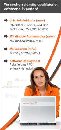 Wir suchen st�ndig qualifizierte, erfahrene Experten! Unix-Administrator (m/w) IBM AIX, Sun Solaris, Red Hat SuSE Linux, IBM z/OS, BS 2000 MS Window Administrator (m/w) MS Windows 2003 / 2008 MS Experten (m/w) SCCM / SCOM / MOM  Software Deployment  Paketierung / MSI enteo / NetInstall